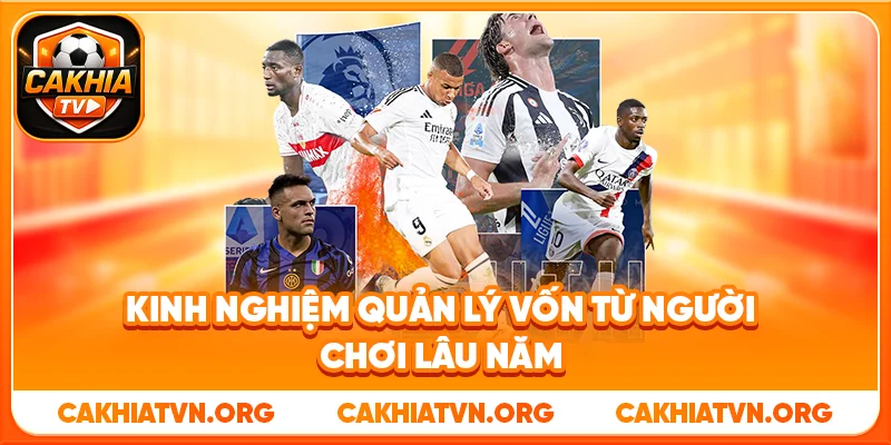 Kinh Nghiệm Quản Lý Vốn Cá Cược Bóng Đá Từ Cakhia TV 4 Kinh Nghiệm Quản Lý Vốn Từ Người Chơi Lâu Năm
